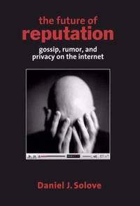 The Future of Reputation : Gossip, Rumor, and Privacy on the Internet