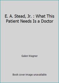 E. A. Stead, Jr. : What This Patient Needs Is a Doctor