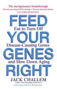 Feed Your Genes Right : Eat to Turn off Disease-Causing Genes and Slow down Aging