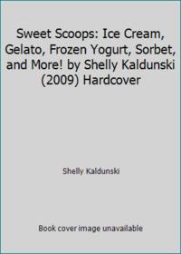 Sweet Scoops: Ice Cream, Gelato, Frozen Yogurt, Sorbet, and More! by Shelly Kaldunski (2009)...