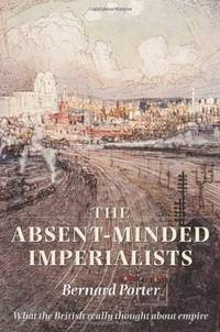 The Absent-Minded Imperialists: Empire, Society, and Culture in Britain by Porter, Bernard