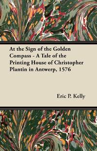 At the Sign of the Golden Compass - A Tale of the Printing House of Christopher Plantin in...
