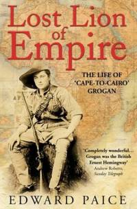 Lost Lion of Empire: The Life of 'Cape-to-Cairo' Grogan (Life of Ewart Grogan Dso...