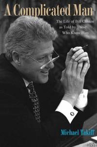 A Complicated Man : The Life of Bill Clinton as Told by Those Who Knew Him by Michael Takiff - 2010