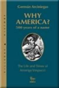 WHY AMERICA?; 500 YEARS OF A NAME. The Life and Times of Amerigo Vespucci. Translated from the Spanish by Harriet de Onis