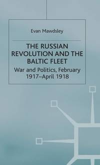The Russian Revolution and the Baltic Fleet: War and Politics, February 1917-April 1918 (Studies...