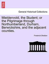 Mieldenvold, the Student; Or the Pilgrimage Through Northumberland, Durham, Berwickshire, and the...