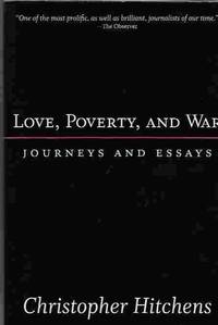 Love, Poverty, and War Journeys and Essays by Hitchens, Christopher - 2004