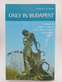Only in Budapest: A Guide to Hidden Corners, Little-Known Places and Unusual Objects