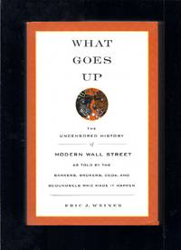 What Goes Up: The Uncensored History of Modern Wall Street As Told by the Bankers, Brokers, Ceos, And Scoundrels Who Made It Happen