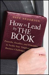 How to Lead by the Book : Proverbs, Parables, and Principles to Tackle Your Toughest Business...