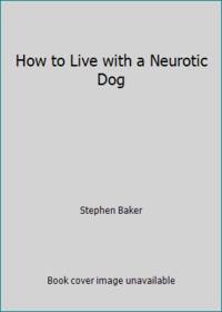 How to Live with a Neurotic Dog