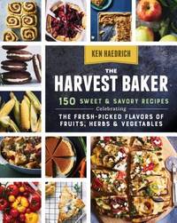 The Harvest Baker : 150 Sweet and Savory Recipes Celebrating the Fresh-Picked Flavors of Fruits,...