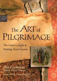 The Art of Pilgrimage Set : A Seeker's Guide to Making Travel Sacred by Phil Cousineau - 1998