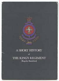 A SHORT HISTORY OF THE KING&#039;S REGIMENT (REGULAR BATTALIONS). by Macdonald, R.P., Lt.-Col.  Foreword by Brigadier A.E. Holt, Colonel of the Regiment