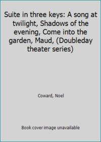 Suite in three keys: A song at twilight, Shadows of the evening, Come into the garden, Maud, (Doubleday theater series) by Coward, Noel - 1967