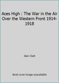 image of Aces High : The War in the Air Over the Western Front 1914-1918