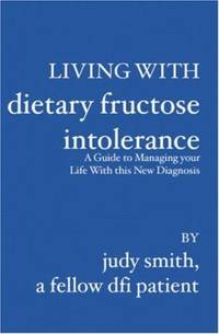 Living with Dietary Fructose Intolerance : A Guide to Managing Your Life with This New Diagnosis