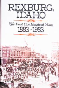 image of Rexburg, Idaho. the First One Hundred Years 1883-1983