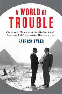 A World of Trouble: The White House and the Middle East--From the Cold War to the War on Terror
