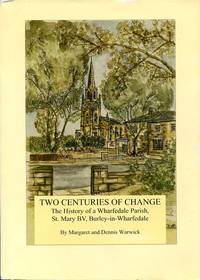 Two Centuries of Change: The History of a Wharfedale Parish, St. Mary BV, Burley-in-Wharfedale by Margaret Warwick; Dennis Warwick - 2009