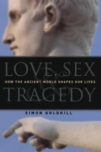 Love, Sex and Tragedy : How the Ancient World Shapes Our Lives by Simon Goldhill - Hardcover - 2004 - from ThriftBooks (SKU: G0226301176I3N10)