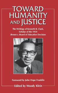 Toward Humanity and Justice: The Writings of Kenneth B. Clark, Scholar of the 1954 Brown v. Board...