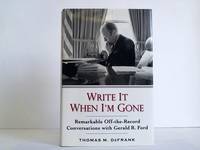 Write It When I'm Gone. Remarkable Off-the-Record Conversations with Gerald R. Ford