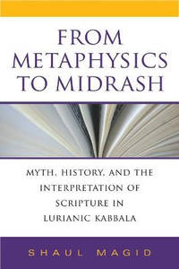 From Metaphysics to Midrash: Myth, History, and the Interpretation of Scripture in Lurianic Kabbala