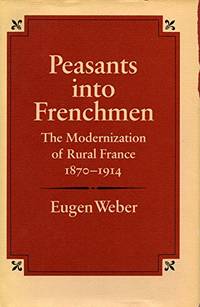 cover of Peasants into Frenchmen: Modernization of Rural France, 1870-1914: The Modernization of Rural France, 1870-1914