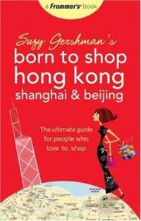 Suzy Gershman's Born to Shop Hong Kong, Shanghai and Beijing : The Ultimate Guide for People Who...