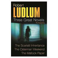 Three Great Novels: The Beginning- The Scarlatti Inheritance / The Osterman Weekend / The Matlock...