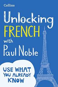 Unlocking French with Paul Noble: Use What You Already Know (English and French Edition)