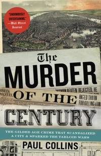The Murder of the Century : The Gilded Age Crime That Scandalized a City and Sparked the Tabloid...