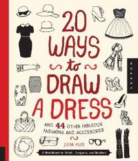 20 Ways to Draw a Dress and 44 Other Fabulous Fashions and Accessories: A Sketchbook for Artists,...