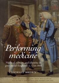 Performing Medicine : Medical culture and identity in provincial England, c.1760-1850