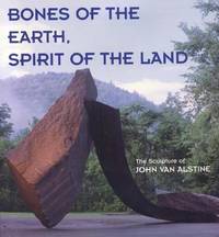 Bones of the Earth, Spirit of the Land : The Sculpture of John van Alstine by Nicholas Capasso - 2006