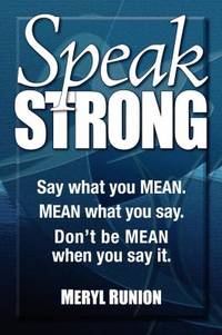 Speak Strong : Say What You MEAN. MEAN What You Say. Don't Be MEAN When You Say It