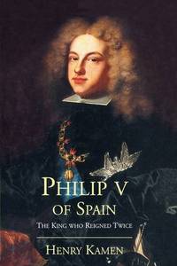 Philip V of Spain: The King Who Reigned Twice