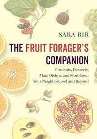 The Fruit Forager's Companion: Ferments, Desserts, Main Dishes, and More from Your...