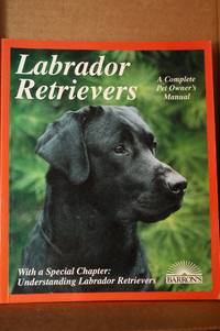 Labrador Retrievers Everything About Purchase, Care, Nutrition, Diseases, Breeding, and Behavior