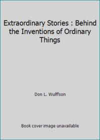 Extraordinary Stories : Behind the Inventions of Ordinary Things