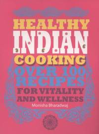 Healthy Indian Cooking : Over 100 Recipes for Vitality and Wellness