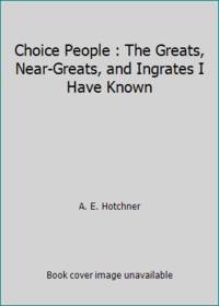Choice People: The Greats Near Greats and Ingrates I Have Known