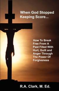 When God Stopped Keeping Score : How to Break Free from A Past Filled with Hurt, Guilt and Anger...