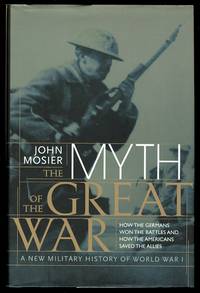 THE MYTH OF THE GREAT WAR: A NEW MILITARY HISTORY OF WORLD WAR I by Mosier, John - 2001