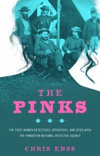 The Pinks : The First Detectives, Operatives, and Spies with the Pinkerton National Detective Agency
