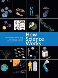 How Science Works : Everything You Need to Know about Science in Small, Easily-Digestible Portions by Robert Dinwiddie - 2014