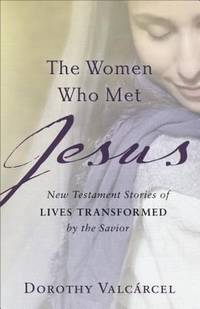 The Women Who Met Jesus : New Testament Stories of Lives Transformed by the Savior