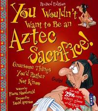 You Wouldn't Want to Be an Aztec Sacrifice! : Gruesome Things You'd Rather Not Know